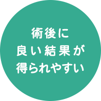 メリットの結果:術後に良い結果が得られやすい