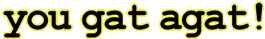 you gat agat!���S