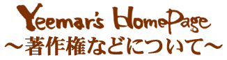 Yeemar's HomePage �`���쌠�Ȃǂɂ��ā`