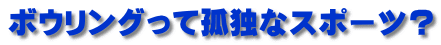 �{�E�����O���ČǓƂȃX�|�[�c�H