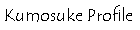 Kumosuke Profile.gif (1132 バイト)