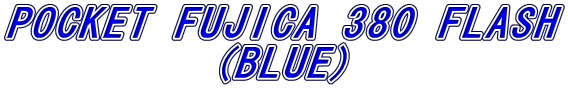 POCKET FUJICA 380 FLASH
(BLUE)