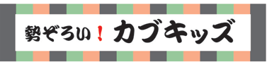 勢ぞろい！カブキッズ