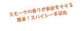 スモークの香りが食欲をそそる
簡単！スパイシー手羽先