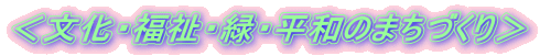 <文化・福祉・緑・平和のまちづくり>