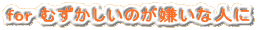 for むずかしいのが嫌いな人に