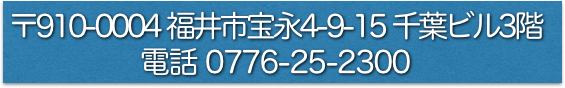 〒910-0004 福井県福井市宝永4-9-15千葉ビル3階