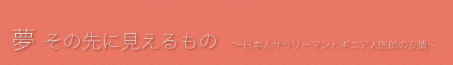 
夢 その先に見えるもの　〜日本人サラリーマンとギニア人医師の友情〜