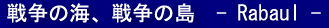 �푈�̊C�A�푈�̓��@- Rabaul -