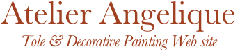 Atelier Angelique
Tole & Decorative Painting Web site
