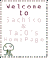 welcome to Sachiko& TaCO's Home Page!