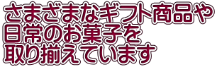 さまざまなギフト商品や 日常のお菓子を 取り揃えています