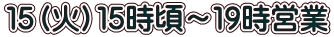 １５（火）１５時頃～１９時営業