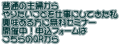 普通の主婦から やりたいことを仕事にしてきた私 興味ある方に無料セミナー 開催中！申込フォームは こちらのQRから