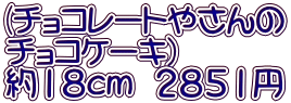 (チョコレートやさんの チョコケーキ） 約１８ｃｍ　２８５１円