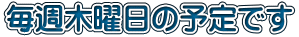 毎週木曜日の予定です 