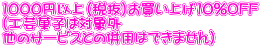 1000円以上(税抜）お買い上げ10%OFF (工芸菓子は対象外 他のサービスとの併用はできません）