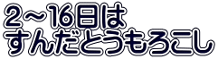 ２～１６日は すんだとうもろこし
