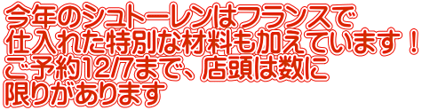 今年のシュトーレンはフランスで 仕入れた特別な材料も加えています！ ご予約12/7まで、店頭は数に 限りがあります