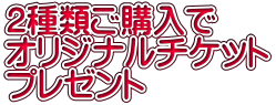 2種類ご購入で オリジナルチケット プレゼント 