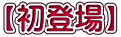 【初登場】 