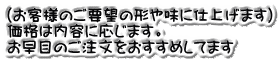 （お客様のご要望の形や味に仕上げます） 価格は内容に応じます。 お早目のご注文をおすすめしてます