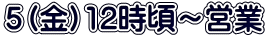 ５（金）12時頃～営業 