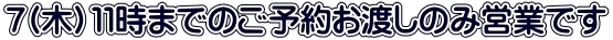 ７(木）１１時までのご予約お渡しのみ営業です 