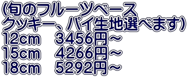 (旬のフルーツベース クッキー、パイ生地選べます） 12cm　３４５６円～ 15cm　４２６６円～ 18cm　５２９２円～