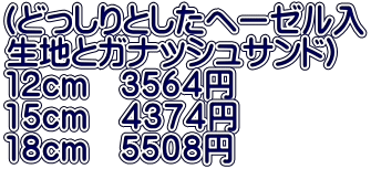 (どっしりとしたヘーゼル入 生地とガナッシュサンド） 12cm　３５６４円 15cm　４３７４円 18cm　５５０８円