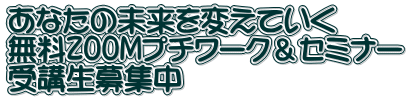 あなたの未来を変えていく 無料ZOOMプチワーク＆セミナー 受講生募集中 