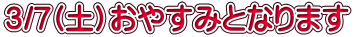 ３/７(土）おやすみとなります 