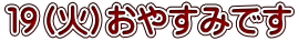 １９（火）おやすみです 