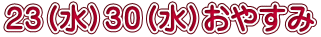 ２３（水）３０（水）おやすみ 