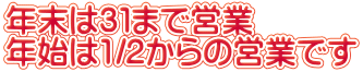 年末は３１まで営業 年始は1/2からの営業です