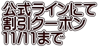 公式ラインにて 割引クーポン 11/11まで