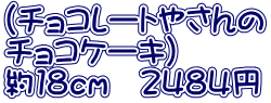 （チョコレートやさんの チョコケーキ） 約１８ｃｍ　２４８４円