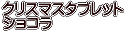 クリスマスタブレット ショコラ
