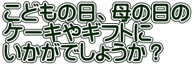 こどもの日、母の日の ケーキやギフトに いかがでしょうか？