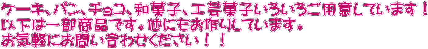 ケーキ、パン、チョコ、和菓子、工芸菓子いろいろご用意しています！ 以下は一部商品です。他にもお作りしています。 お気軽にお問い合わせください！！