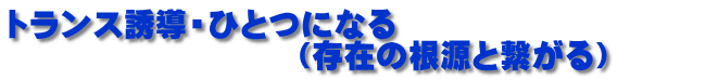 トランス誘導・ひとつになる 　　　　　　　　　  　　　　　　　　　（存在の根源と繋がる）