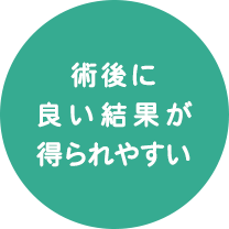 メリットの結果：術後に良い結果が得られやすい