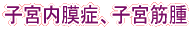 子宮内膜症、子宮筋腫