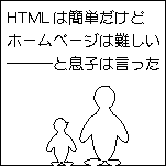 「HTMLを理解するのは簡単だけれど、『ホームページ』を作のは難しい」と息子は言った。