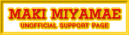 [MAKI MIYAMAE UNOFFICIAL SUPPORT PAGE]