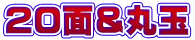20面＆丸玉
