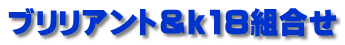 ブリリアント＆ｋ18組合せ