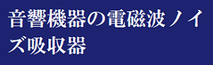 音響機器の電磁波ノイズ吸収器