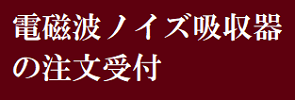 表題・電磁波ノイズ吸収器の注文受付"