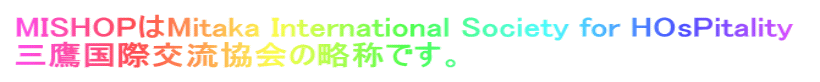 MISHOP��Mitaka International Society for HOsPitality  �O�鍑�ی𗬋���̗��̂ł��B 